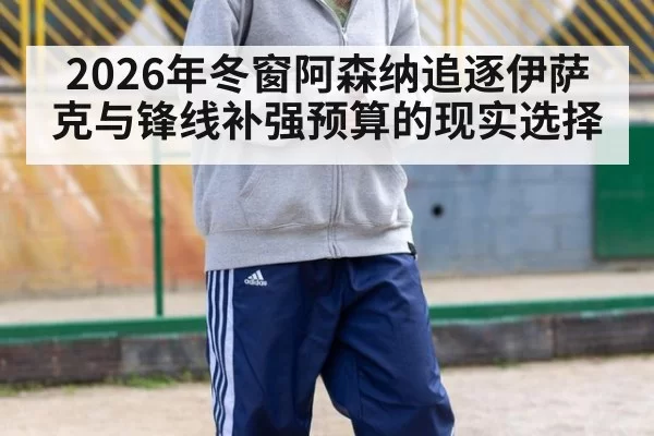2026年冬窗阿森纳追逐伊萨克与锋线补强预算的现实选择