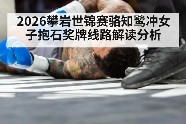 2026攀岩世锦赛骆知鹭冲女子抱石奖牌线路解读分析